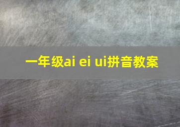 一年级ai ei ui拼音教案